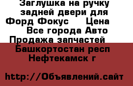 Заглушка на ручку задней двери для Форд Фокус 2 › Цена ­ 200 - Все города Авто » Продажа запчастей   . Башкортостан респ.,Нефтекамск г.